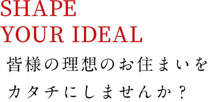 皆様の理想のお住まいをカタチにしませんか？